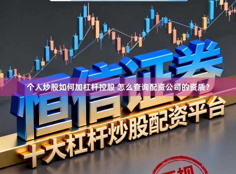 个人炒股如何加杠杆控股 怎么查询配资公司的资质?
