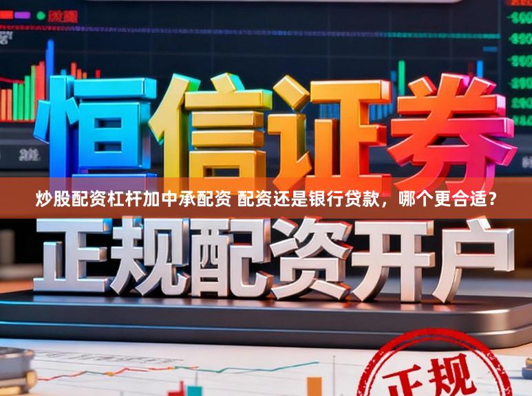 炒股配资杠杆加中承配资 配资还是银行贷款，哪个更合适？