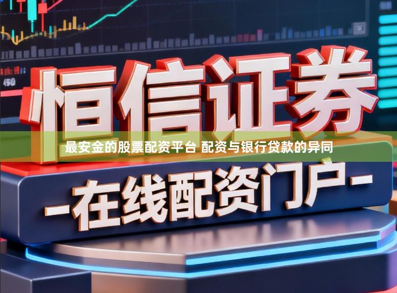 最安金的股票配资平台 配资与银行贷款的异同