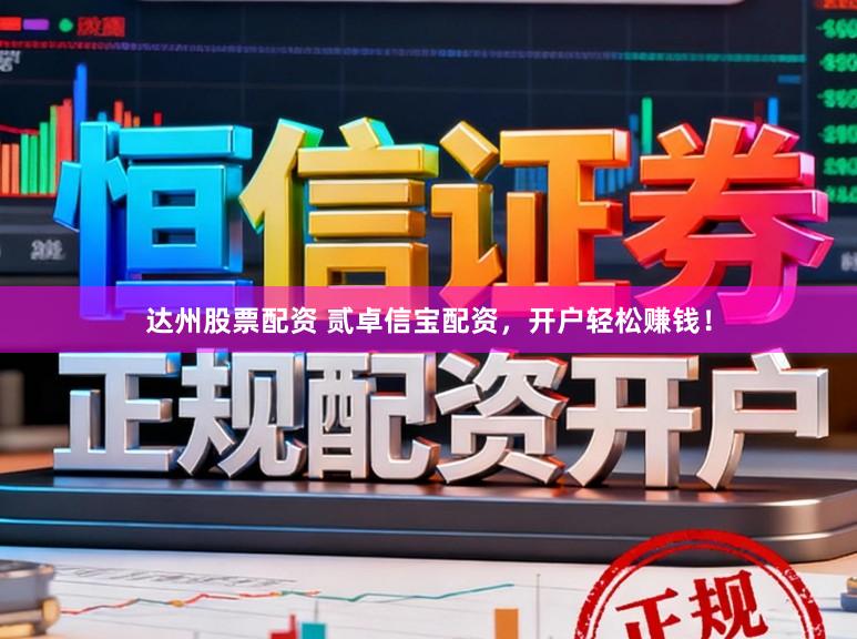 达州股票配资 贰卓信宝配资，开户轻松赚钱！