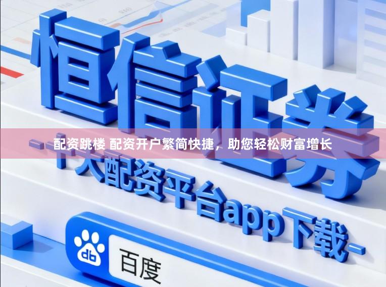 配资跳楼 配资开户繁简快捷，助您轻松财富增长