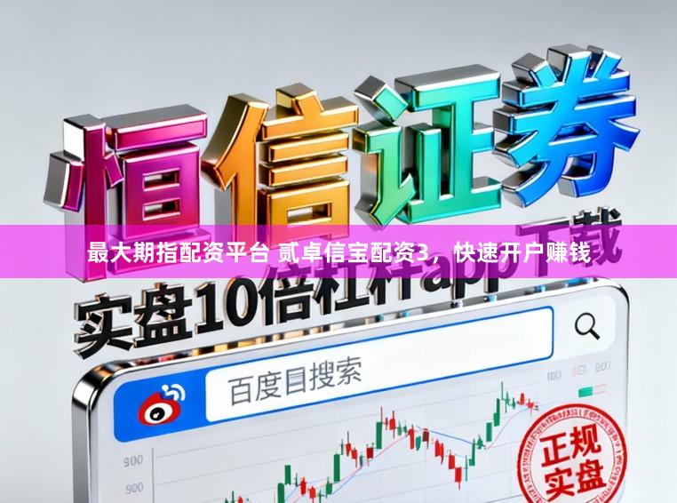 最大期指配资平台 贰卓信宝配资3，快速开户赚钱
