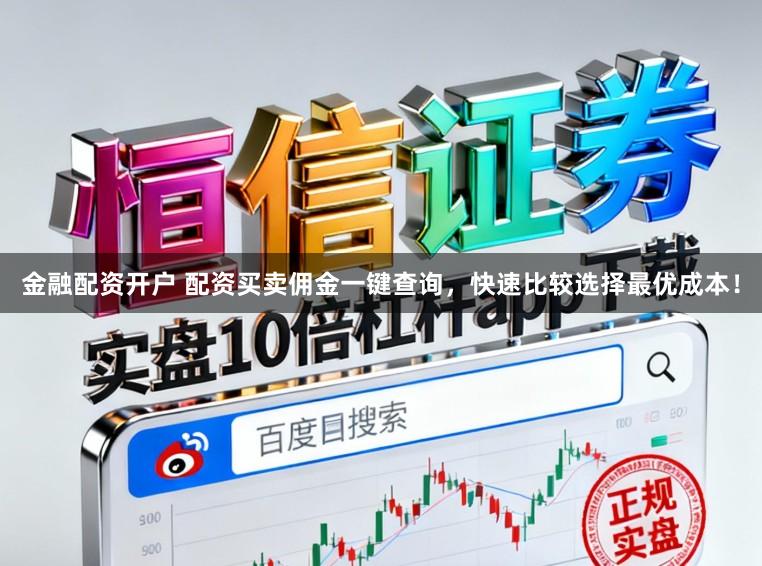 金融配资开户 配资买卖佣金一键查询，快速比较选择最优成本！