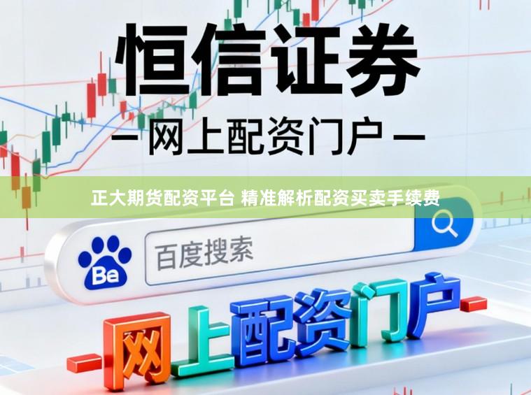 正大期货配资平台 精准解析配资买卖手续费