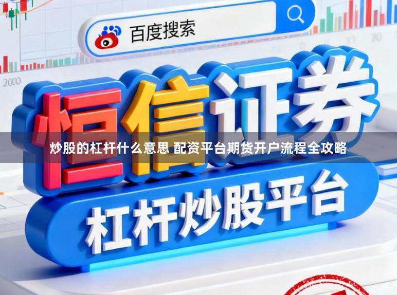 炒股的杠杆什么意思 配资平台期货开户流程全攻略