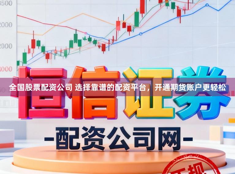 全国股票配资公司 选择靠谱的配资平台，开通期货账户更轻松