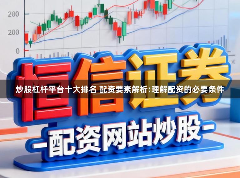 炒股杠杆平台十大排名 配资要素解析:理解配资的必要条件