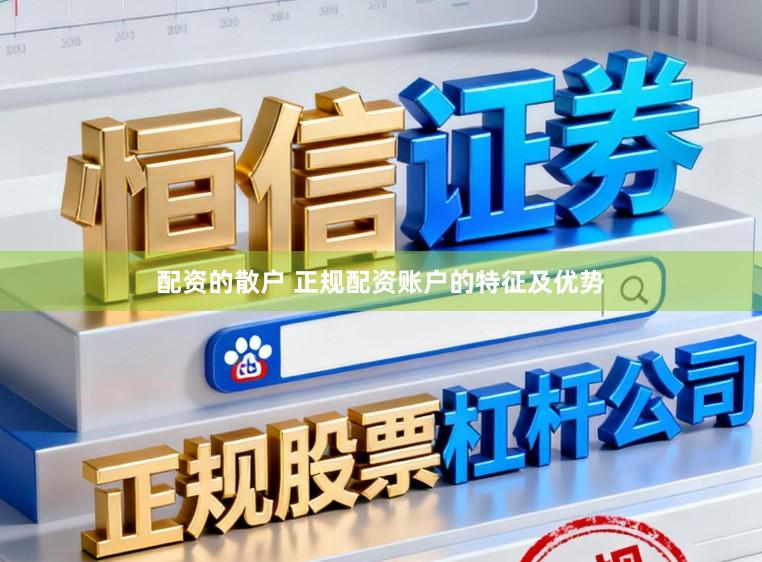 配资的散户 正规配资账户的特征及优势