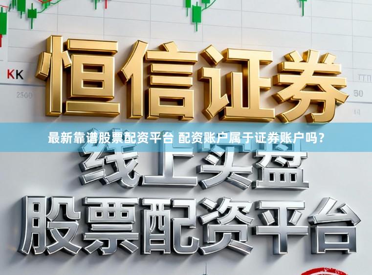 最新靠谱股票配资平台 配资账户属于证券账户吗?
