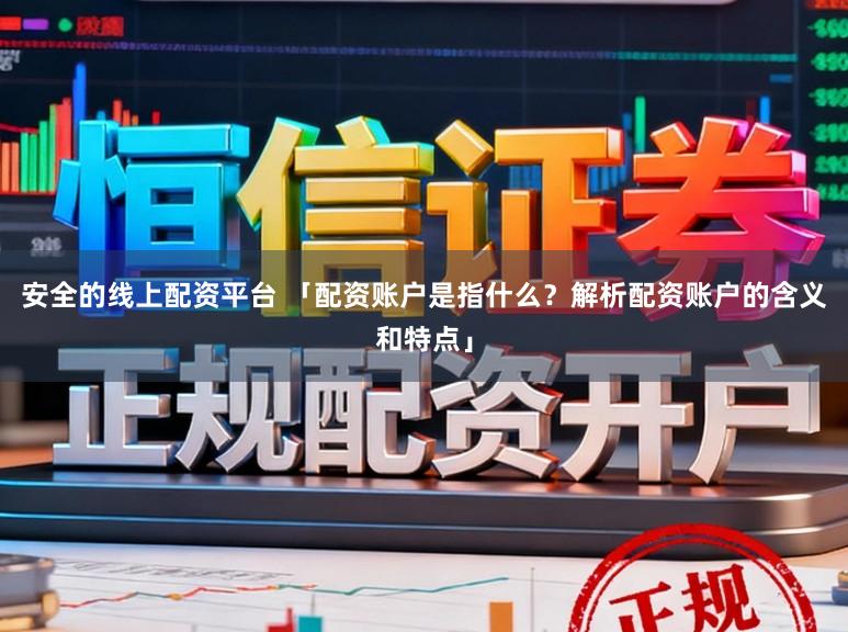 安全的线上配资平台 「配资账户是指什么?解析配资账户的含义和特点」
