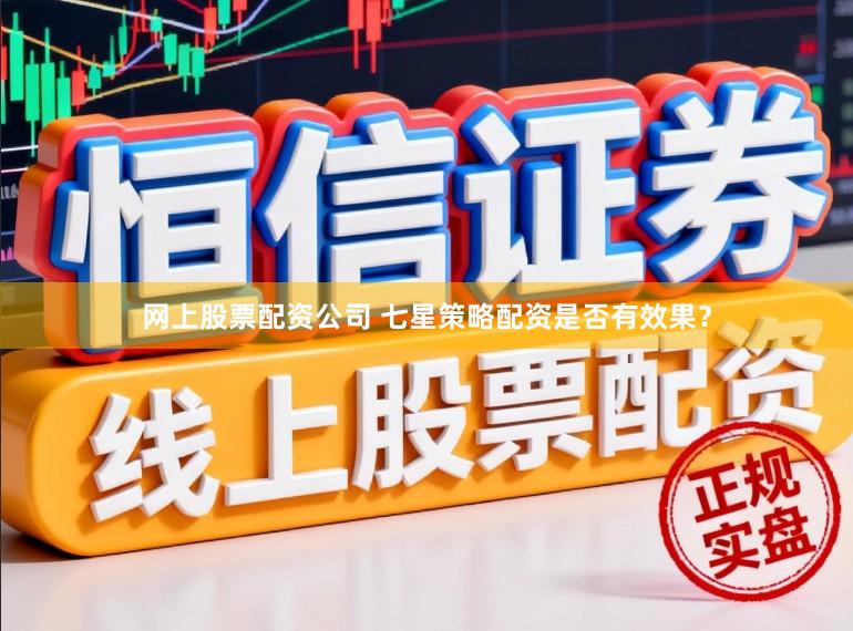 网上股票配资公司 七星策略配资是否有效果？
