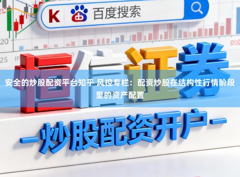 安全的炒股配资平台知乎 风控专栏:配资炒股在结构性行情阶段里的资产配置