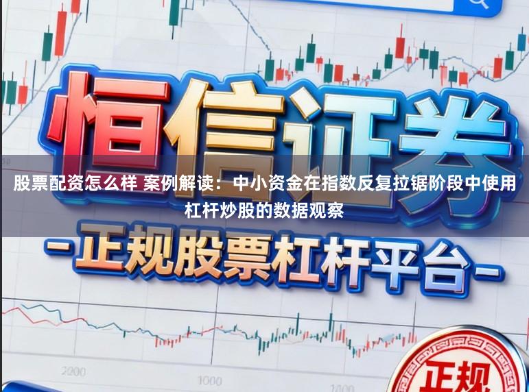 股票配资怎么样 案例解读:中小资金在指数反复拉锯阶段中使用杠杆炒股的数据观察