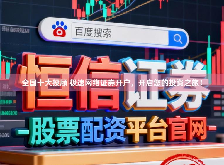 全国十大投顾 极速网络证券开户,开启您的投资之旅!