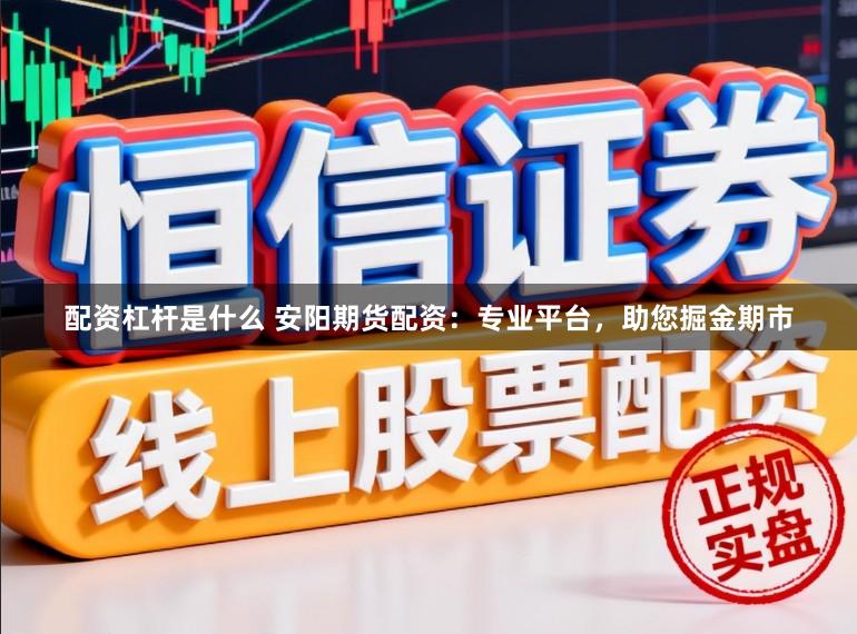 配资杠杆是什么 安阳期货配资：专业平台，助您掘金期市