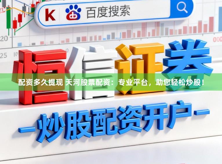 配资多久提现 天河股票配资：专业平台，助您轻松炒股！