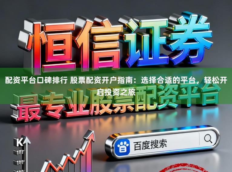 配资平台口碑排行 股票配资开户指南：选择合适的平台，轻松开启投资之旅