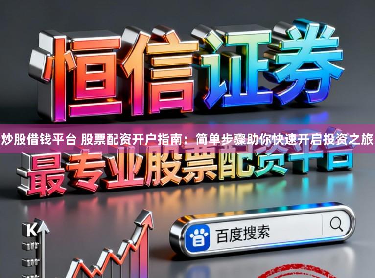 炒股借钱平台 股票配资开户指南：简单步骤助你快速开启投资之旅