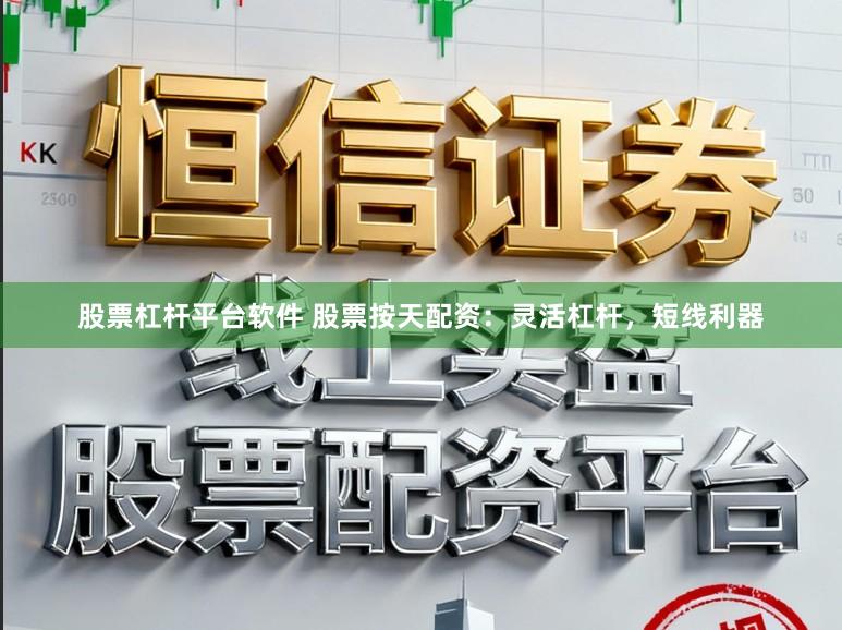 股票杠杆平台软件 股票按天配资：灵活杠杆，短线利器