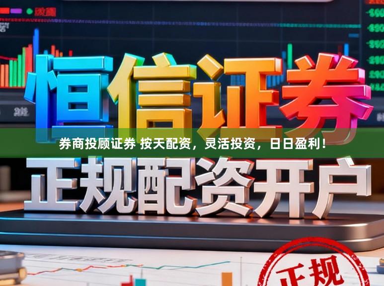 券商投顾证券 按天配资，灵活投资，日日盈利！