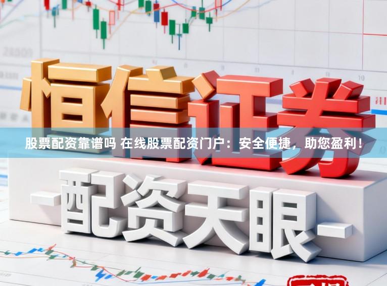 股票配资靠谱吗 在线股票配资门户:安全便捷,助您盈利!
