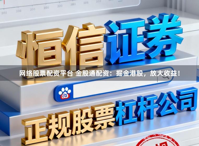 网络股票配资平台 金股通配资：掘金港股，放大收益！