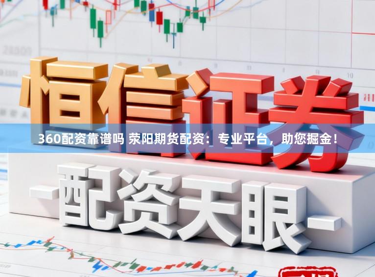 360配资靠谱吗 荥阳期货配资：专业平台，助您掘金！
