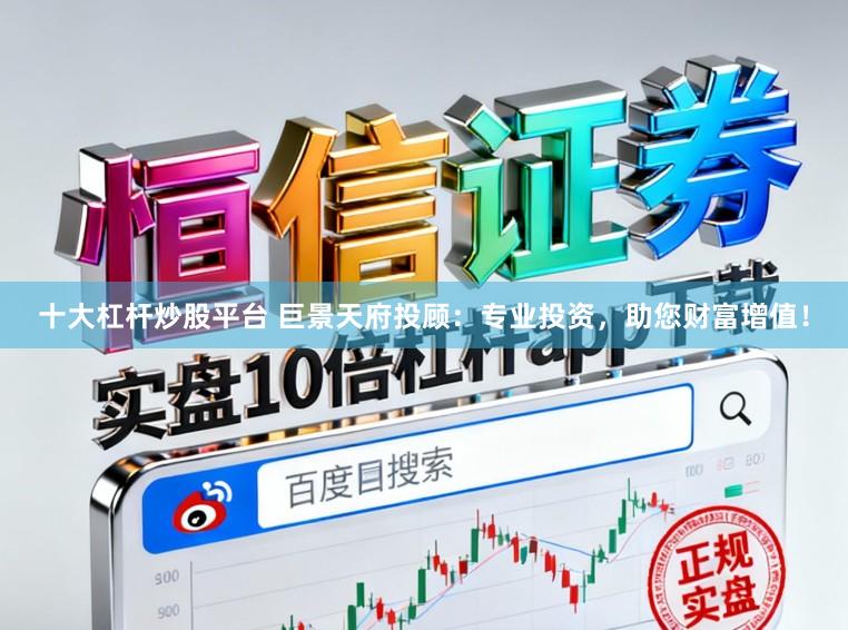 十大杠杆炒股平台 巨景天府投顾：专业投资，助您财富增值！