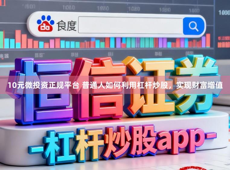 10元微投资正规平台 普通人如何利用杠杆炒股,实现财富增值