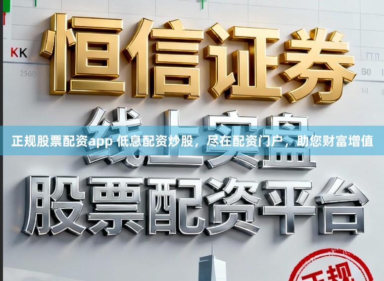 正规股票配资app 低息配资炒股,尽在配资门户,助您财富增值