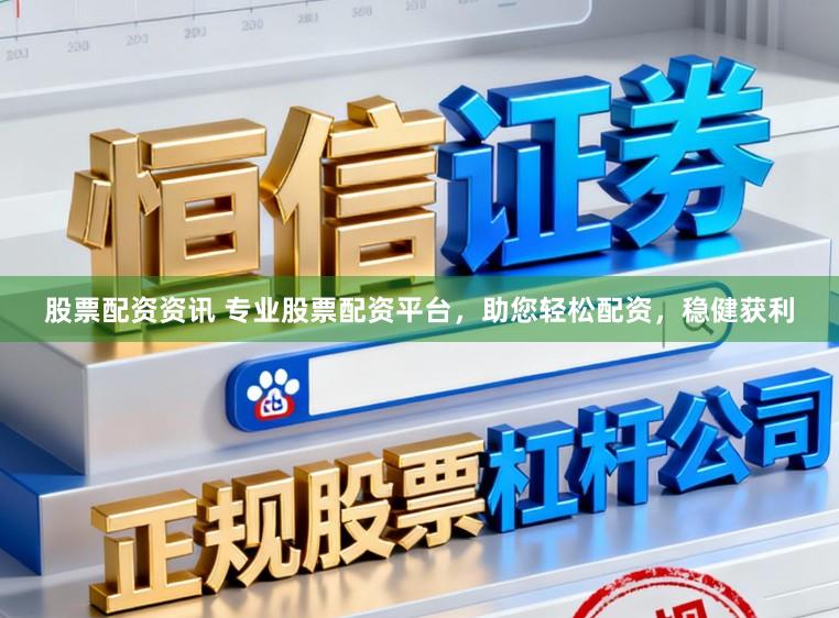 股票配资资讯 专业股票配资平台，助您轻松配资，稳健获利